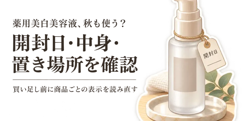 薬用美白美容液・クリームは秋に買い足す？夏からの開封後・容器・保管表示を確認